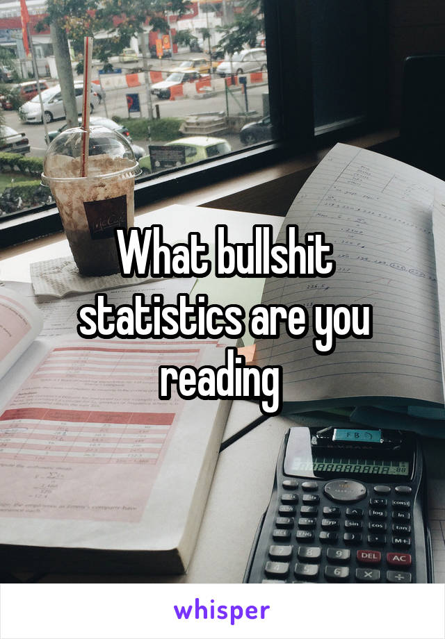 What bullshit statistics are you reading 