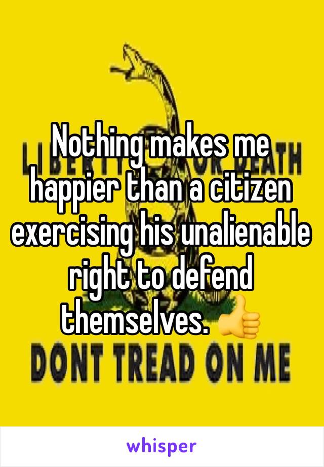 Nothing makes me happier than a citizen exercising his unalienable right to defend themselves. 👍