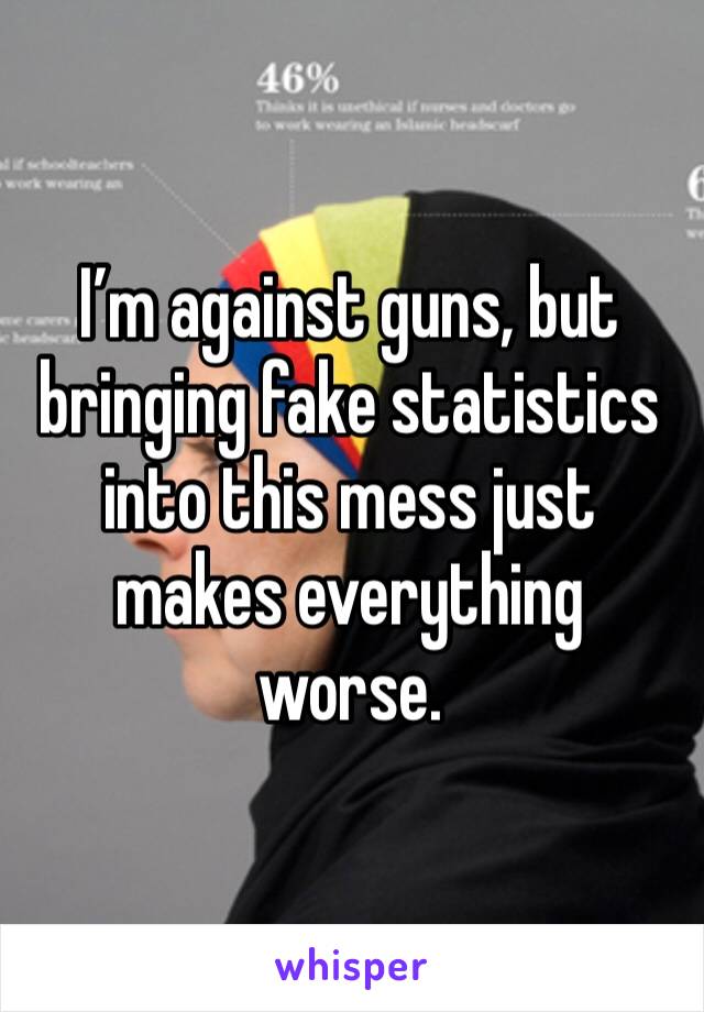 I’m against guns, but bringing fake statistics into this mess just makes everything worse.