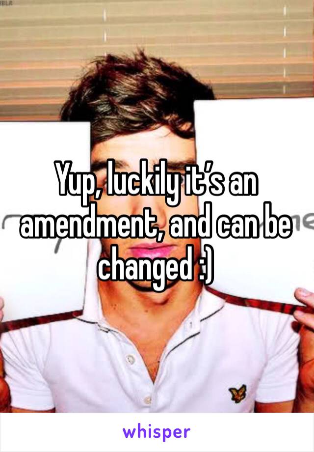 Yup, luckily it’s an amendment, and can be changed :)