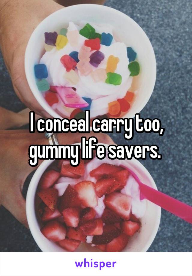 I conceal carry too, gummy life savers. 