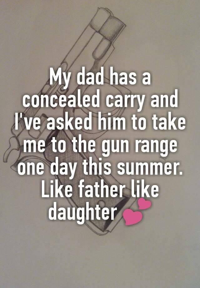 My dad has a concealed carry and I've asked him to take me to the gun range one day this summer. Like father like daughter 💕