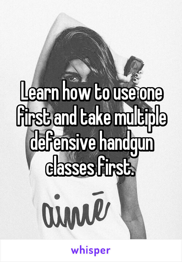 Learn how to use one first and take multiple defensive handgun classes first. 