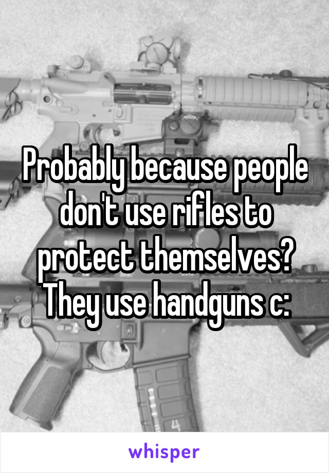 Probably because people don't use rifles to protect themselves? They use handguns c: