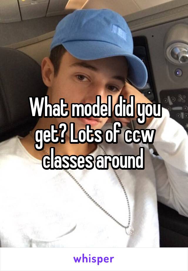 What model did you get? Lots of ccw classes around 