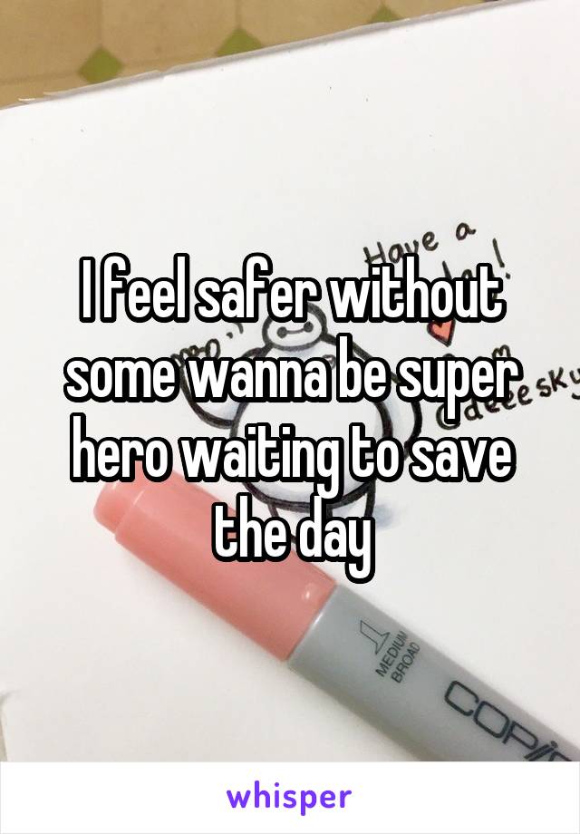 I feel safer without some wanna be super hero waiting to save the day