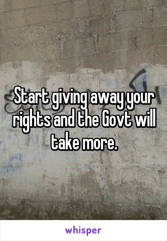 Start giving away your rights and the Govt will take more.