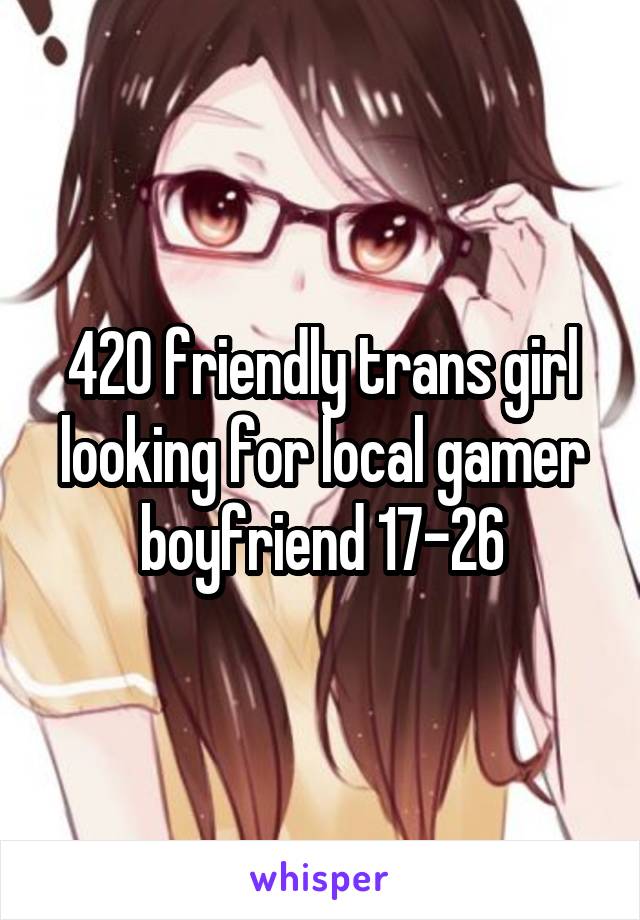 420 friendly trans girl looking for local gamer boyfriend 17-26