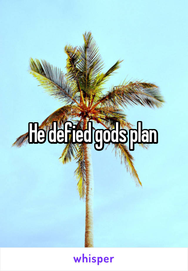 He defied gods plan 