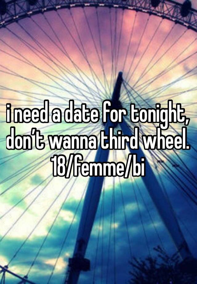 i need a date for tonight, don’t wanna third wheel.
18/femme/bi