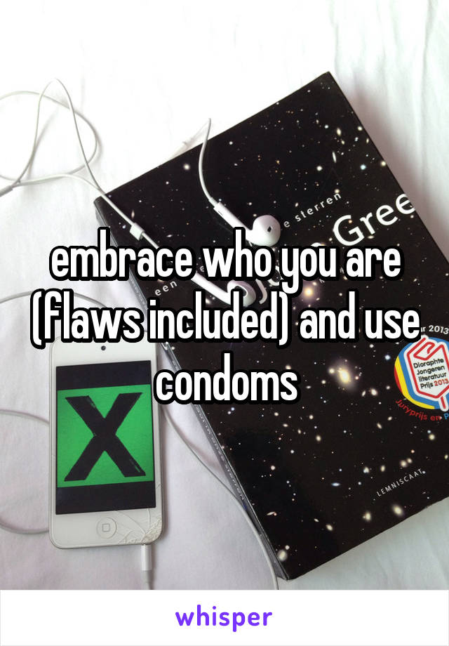 embrace who you are (flaws included) and use condoms