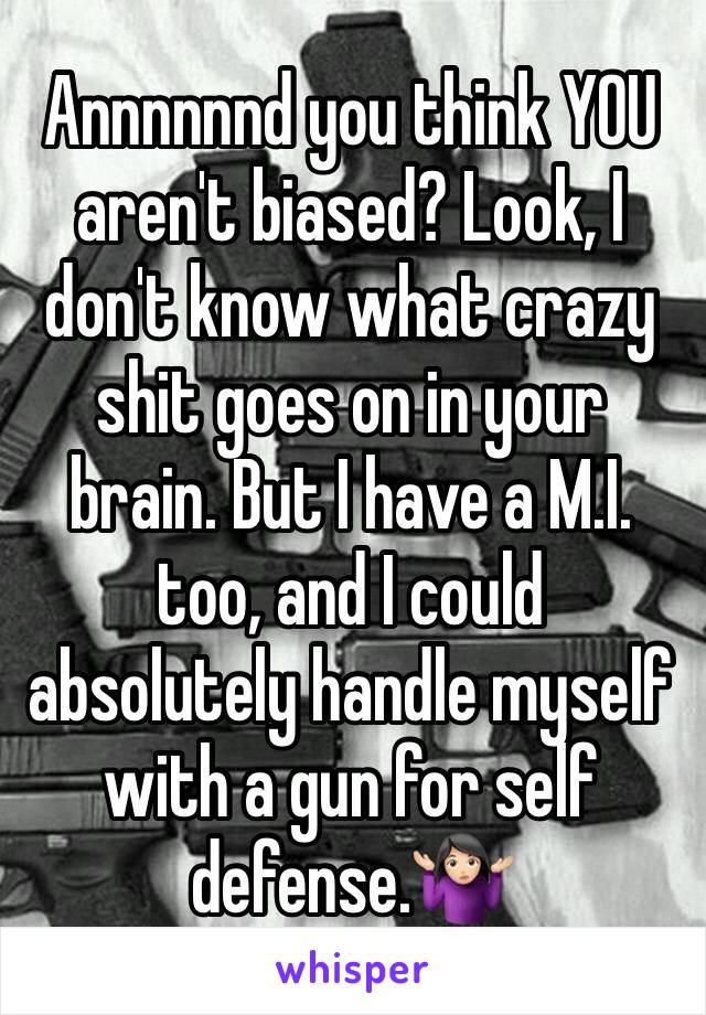 Annnnnnd you think YOU aren't biased? Look, I don't know what crazy shit goes on in your brain. But I have a M.I. too, and I could absolutely handle myself with a gun for self defense.🤷🏻‍♀️