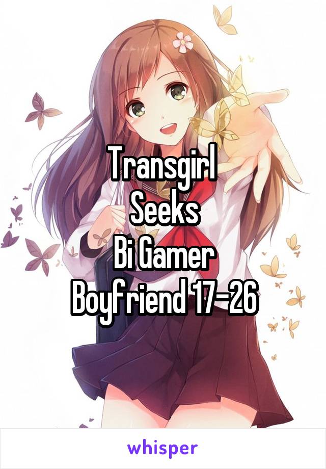 Transgirl 
Seeks
Bi Gamer
Boyfriend 17-26