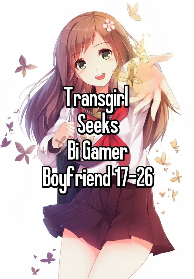 Transgirl 
Seeks
Bi Gamer
Boyfriend 17-26