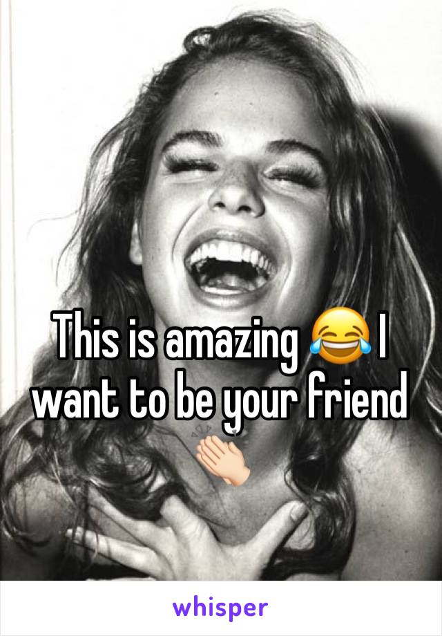 This is amazing 😂 I want to be your friend 👏🏻