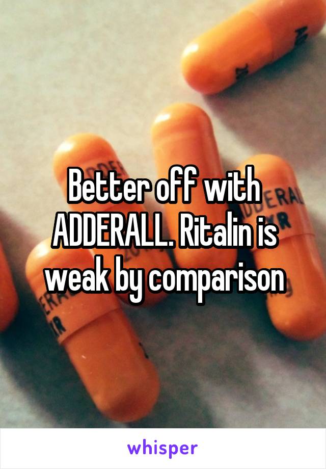 Better off with ADDERALL. Ritalin is weak by comparison