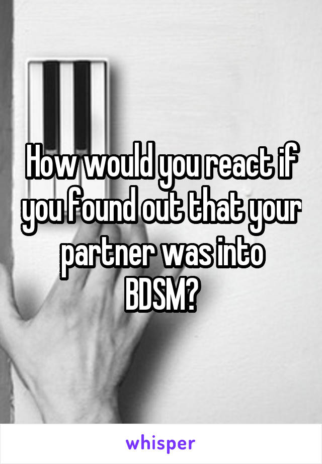 How would you react if you found out that your partner was into BDSM?