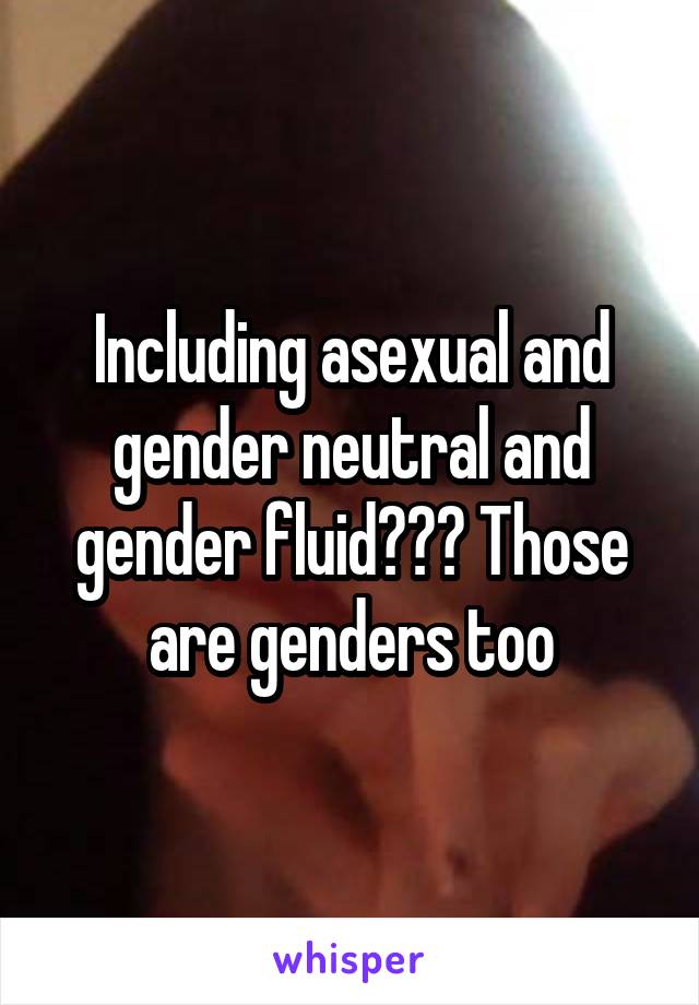 Including asexual and gender neutral and gender fluid??? Those are genders too