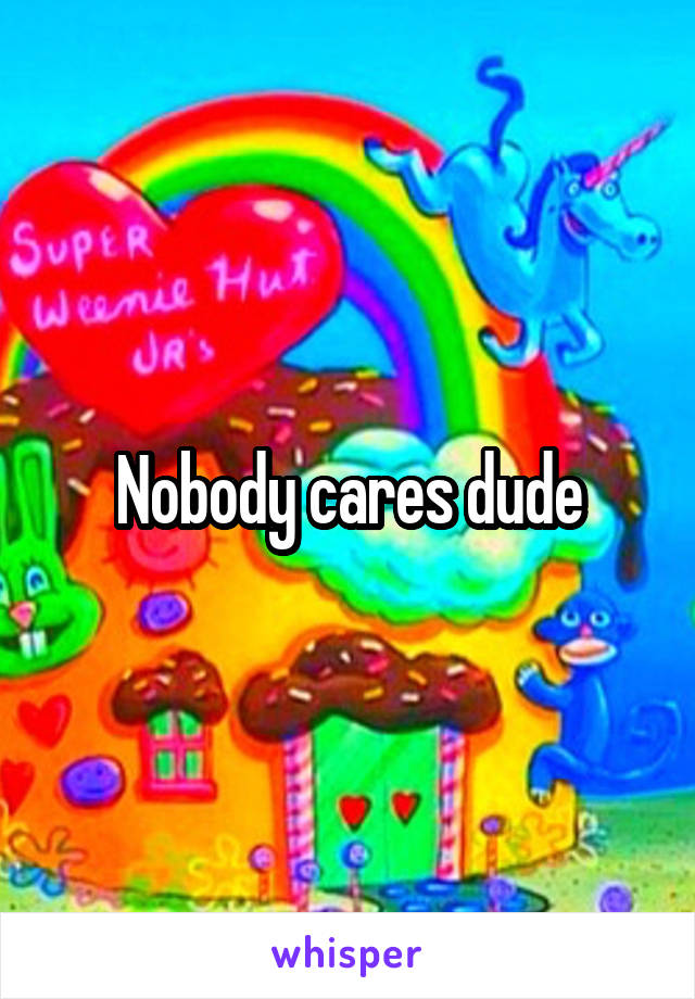 Nobody cares dude