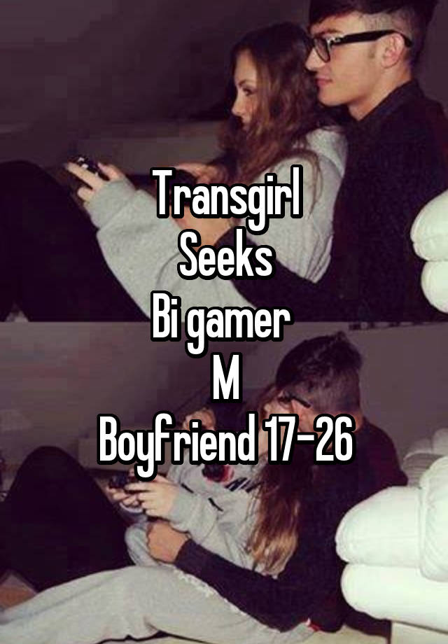 Transgirl
Seeks
Bi gamer 
M
Boyfriend 17-26