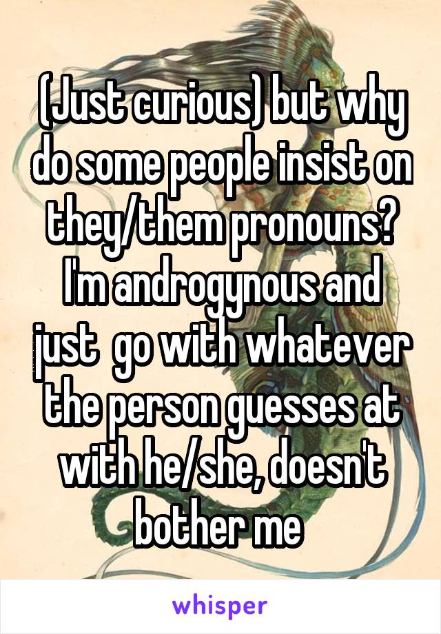 (Just curious) but why do some people insist on they/them pronouns?
I'm androgynous and just  go with whatever the person guesses at with he/she, doesn't bother me 