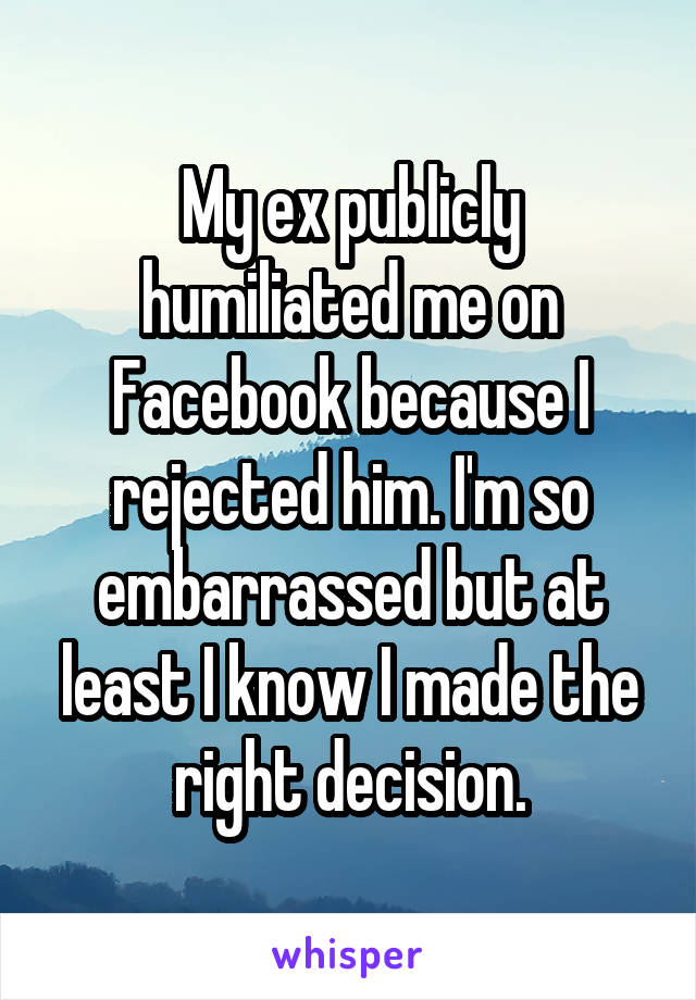 My ex publicly humiliated me on Facebook because I rejected him. I'm so embarrassed but at least I know I made the right decision.
