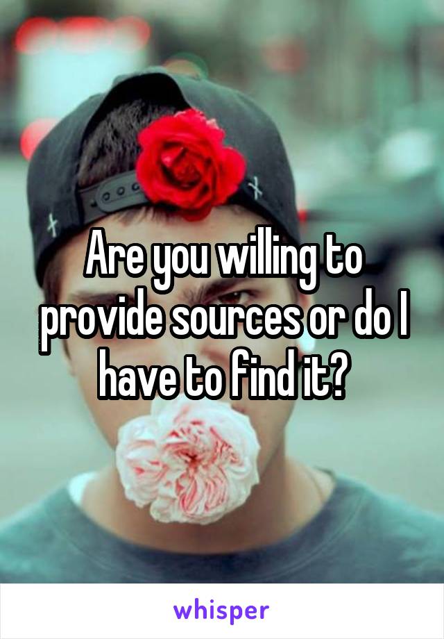 Are you willing to provide sources or do I have to find it?