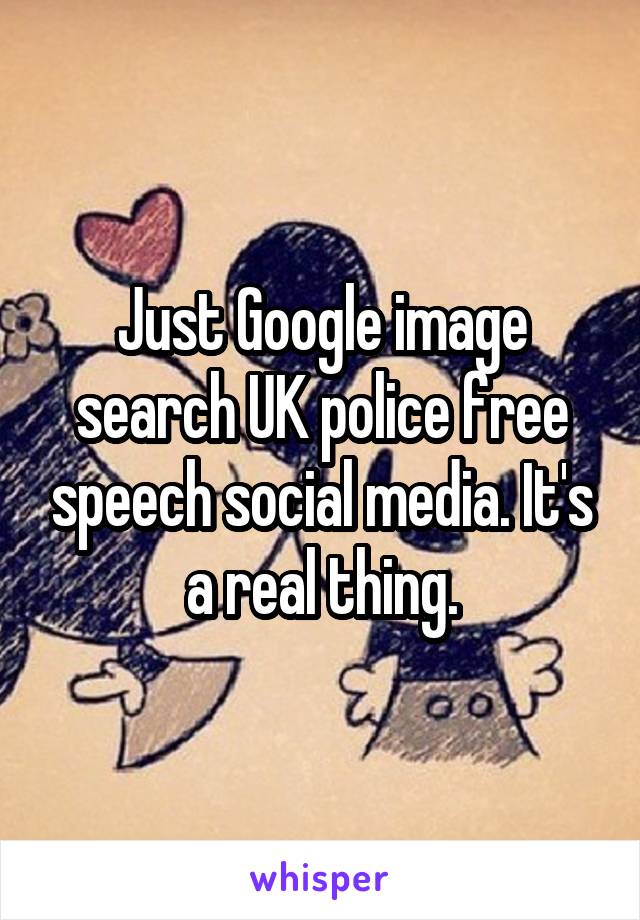 Just Google image search UK police free speech social media. It's a real thing.