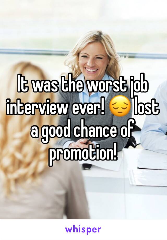 It was the worst job interview ever! 😔 lost a good chance of promotion! 