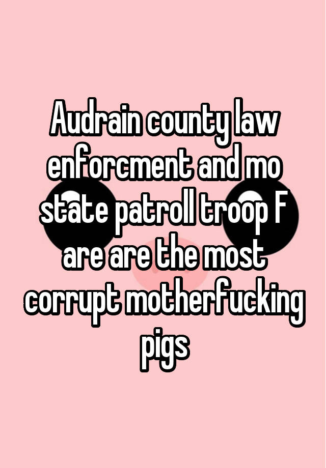 Audrain county law enforcment and mo state patroll troop F are are the most corrupt motherfucking pigs