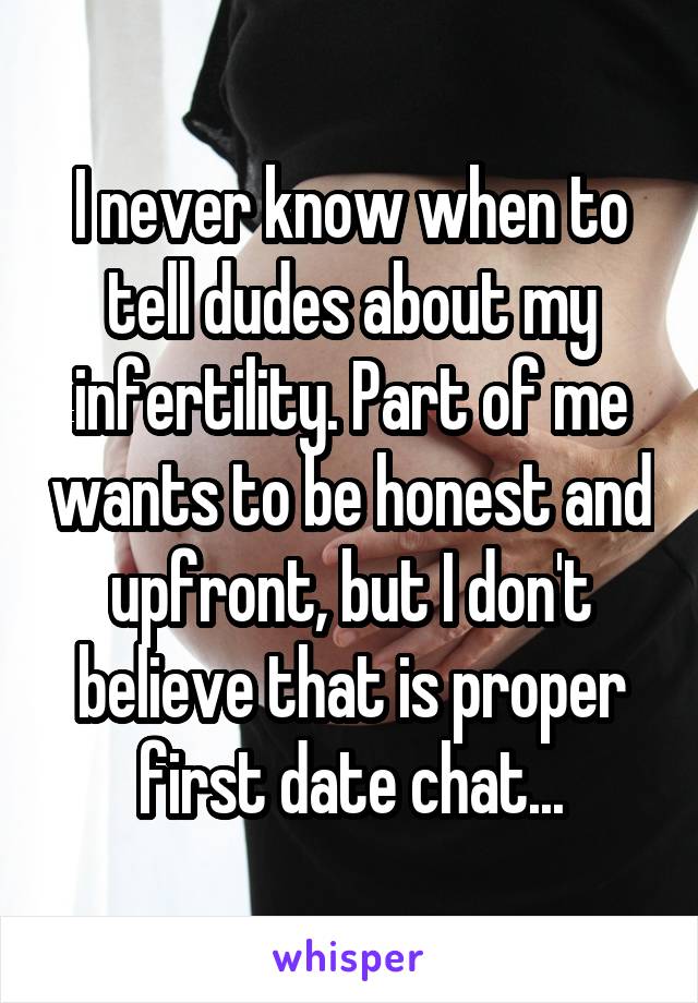 I never know when to tell dudes about my infertility. Part of me wants to be honest and upfront, but I don't believe that is proper first date chat...