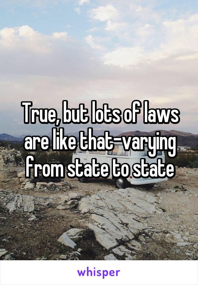 True, but lots of laws are like that-varying from state to state