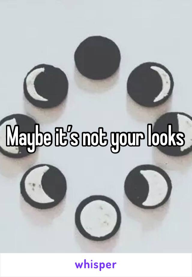 Maybe it’s not your looks 