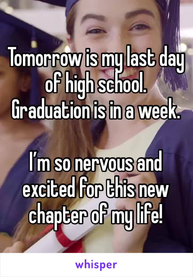 Tomorrow is my last day of high school. Graduation is in a week.

I’m so nervous and excited for this new chapter of my life!
