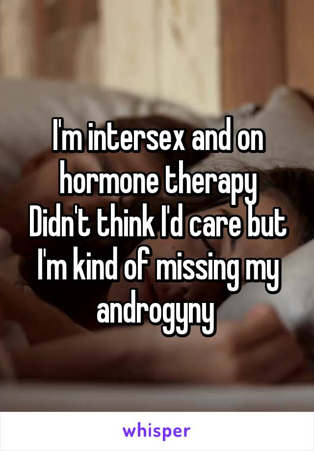 I'm intersex and on hormone therapy
Didn't think I'd care but I'm kind of missing my androgyny 