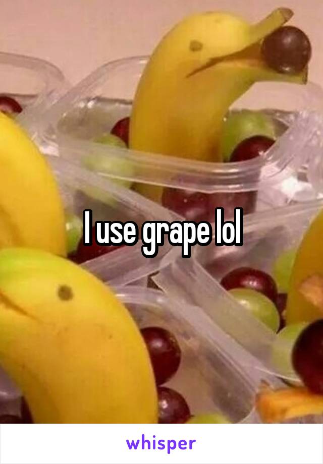 I use grape lol