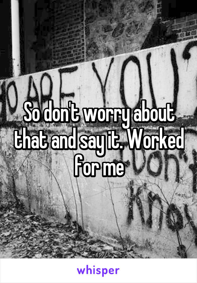 So don't worry about that and say it. Worked for me