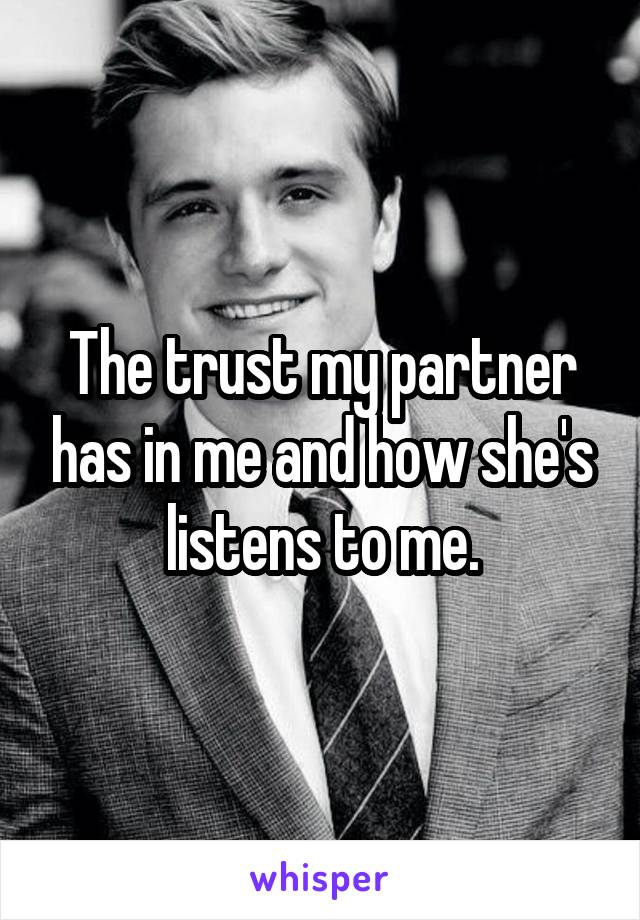 The trust my partner has in me and how she's listens to me.