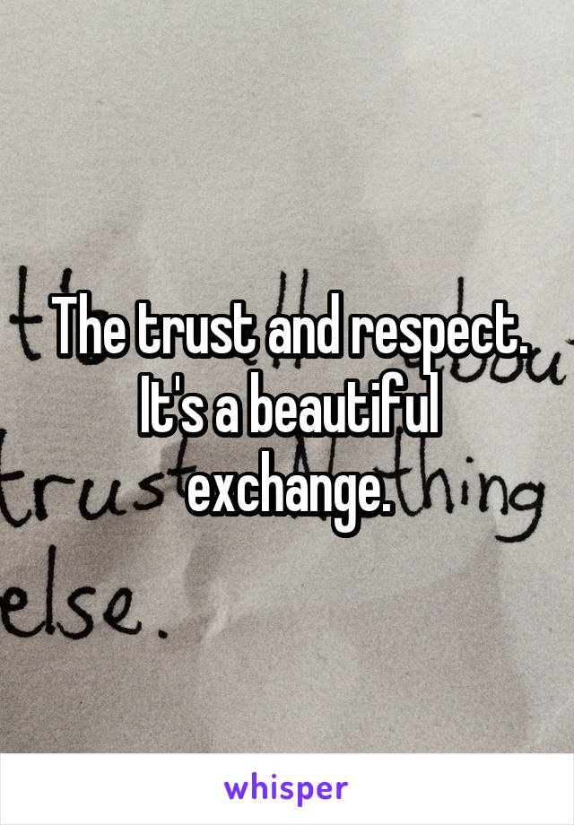 The trust and respect. It's a beautiful exchange.