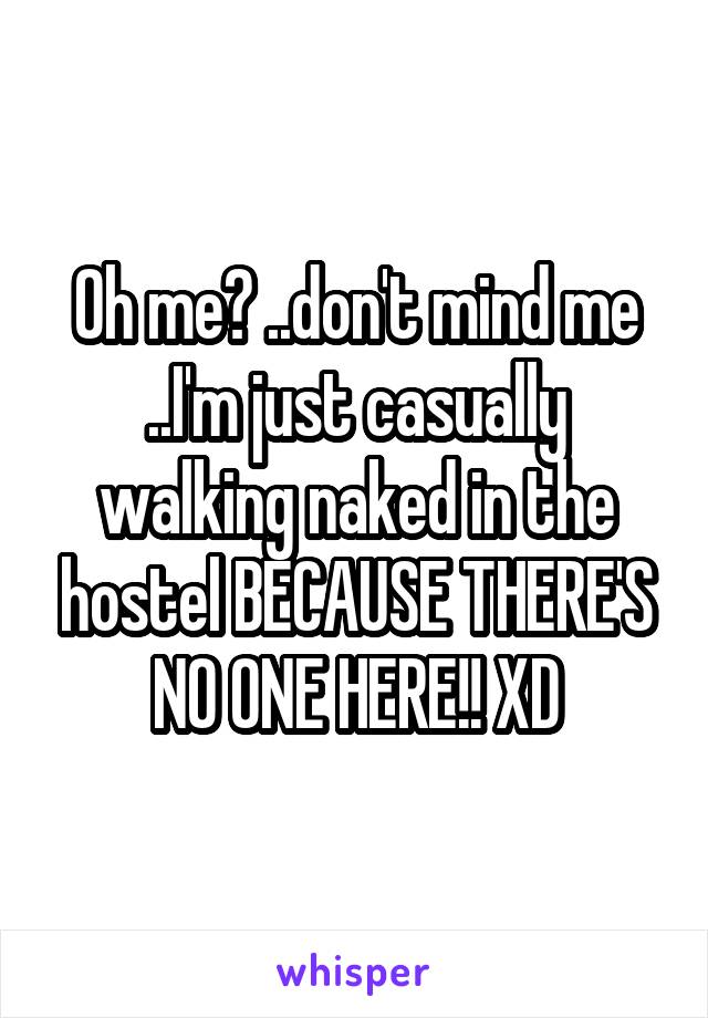 Oh me? ..don't mind me ..I'm just casually walking naked in the hostel BECAUSE THERE'S NO ONE HERE!! XD