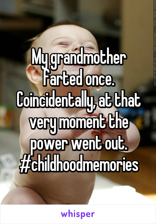 My grandmother farted once. Coincidentally, at that very moment the power went out. #childhoodmemories