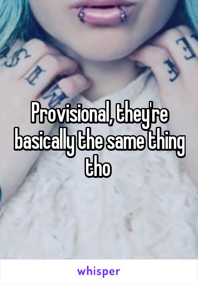 Provisional, they're basically the same thing tho 