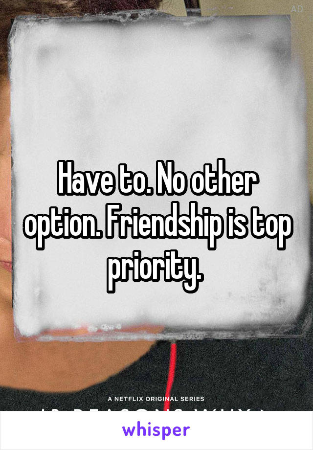 Have to. No other option. Friendship is top priority. 