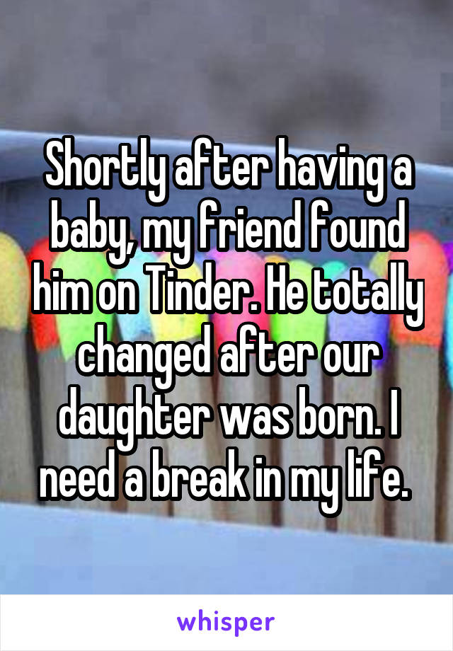 Shortly after having a baby, my friend found him on Tinder. He totally changed after our daughter was born. I need a break in my life. 