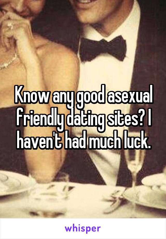 Know any good asexual friendly dating sites? I haven't had much luck.