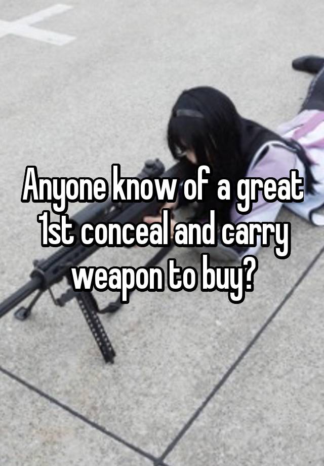 Anyone know of a great 1st conceal and carry weapon to buy?