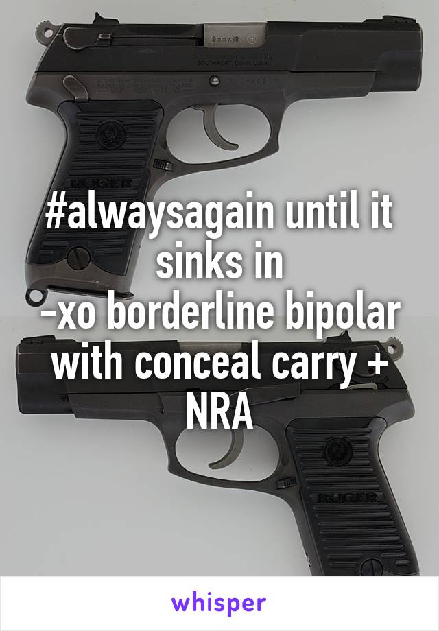 #alwaysagain until it sinks in
-xo borderline bipolar with conceal carry + NRA