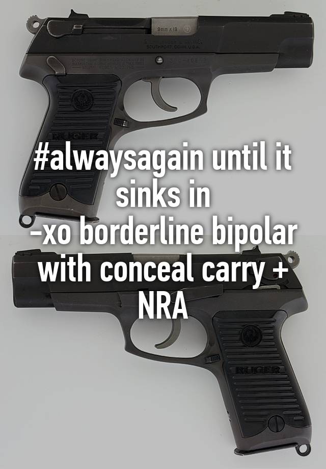 #alwaysagain until it sinks in
-xo borderline bipolar with conceal carry + NRA