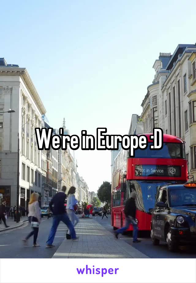 We're in Europe :D