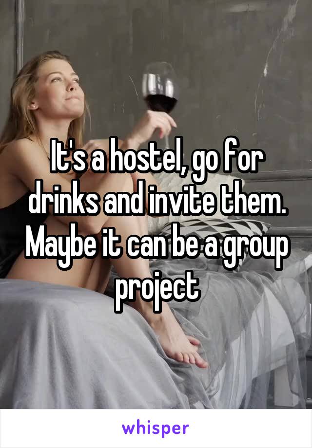 It's a hostel, go for drinks and invite them. Maybe it can be a group project